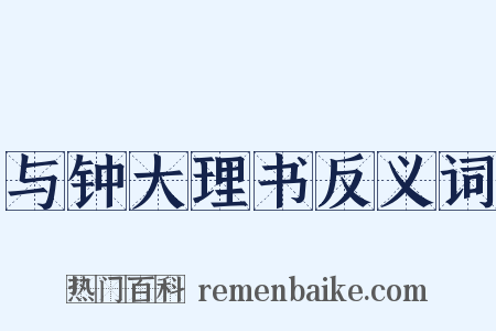 与钟大理书反义词是什么意思的图片